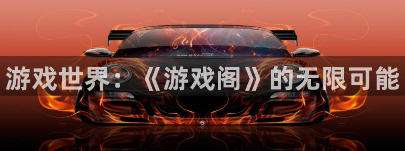 沐鸣主管：游戏世界：《游戏阁》的无限可能