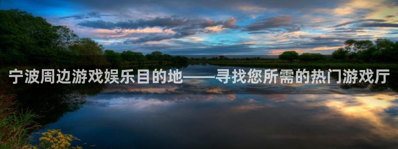 沐鸣娱乐注册登录平台：宁波周边游戏娱乐目的地——寻找您所需的