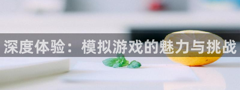 沐鸣：深度体验：模拟游戏的魅力与挑战