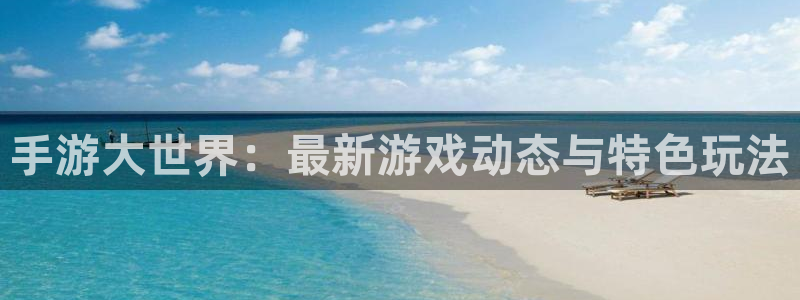 沐鸣官网：手游大世界：最新游戏动态与特色玩法